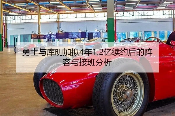 勇士与库明加拟4年1.2亿续约后的阵容与接班分析