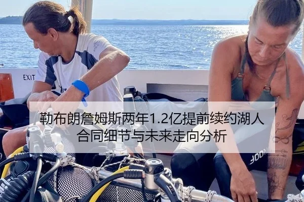 勒布朗詹姆斯两年1.2亿提前续约湖人 合同细节与未来走向分析