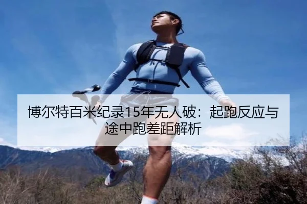 博尔特百米纪录15年无人破：起跑反应与途中跑差距解析