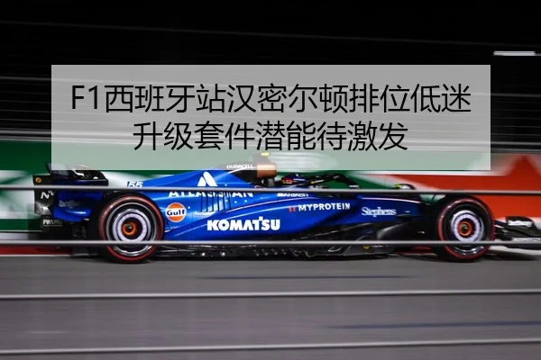 F1西班牙站汉密尔顿排位低迷 升级套件潜能待激发